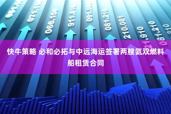 快牛策略 必和必拓与中远海运签署两艘氨双燃料船租赁合同