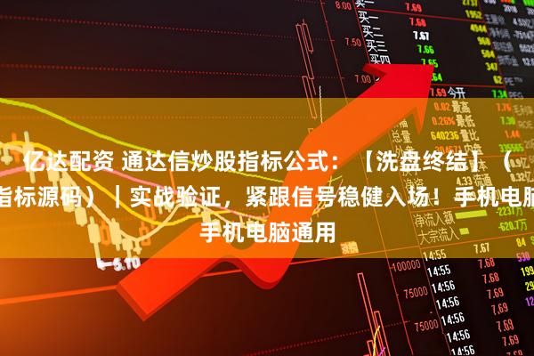亿达配资 通达信炒股指标公式：【洗盘终结】（主图指标源码）｜实战验证，紧跟信号稳健入场！手机电脑通用