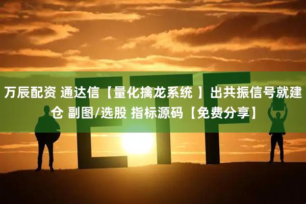 万辰配资 通达信【量化擒龙系统 】出共振信号就建仓 副图/选股 指标源码【免费分享】