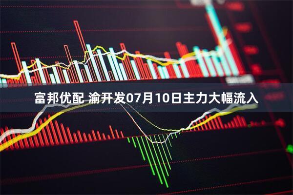 富邦优配 渝开发07月10日主力大幅流入