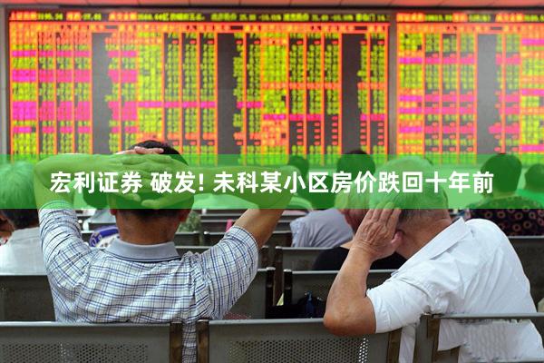 宏利证券 破发! 未科某小区房价跌回十年前