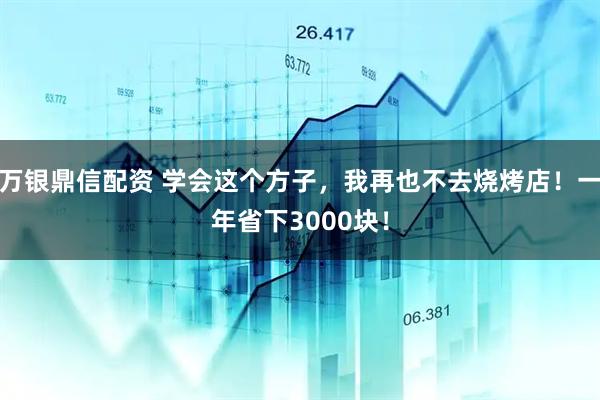 万银鼎信配资 学会这个方子，我再也不去烧烤店！一年省下3000块！