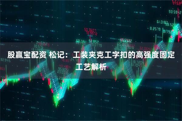 股赢宝配资 松记：工装夹克工字扣的高强度固定工艺解析